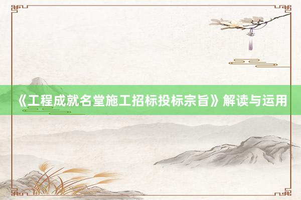 《工程成就名堂施工招标投标宗旨》解读与运用
