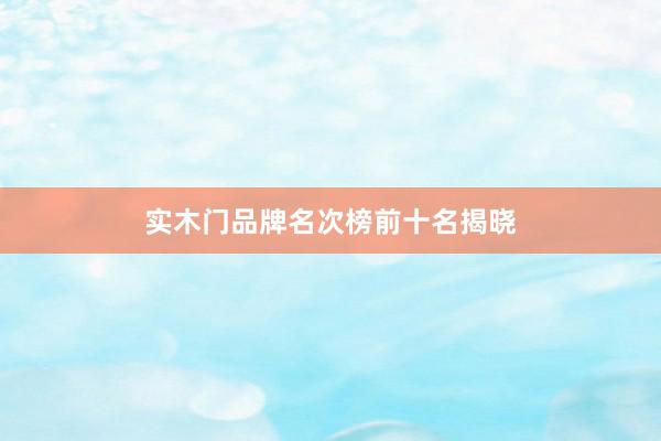 实木门品牌名次榜前十名揭晓