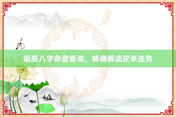 诞辰八字命盘查询，精确解读庆幸走势
